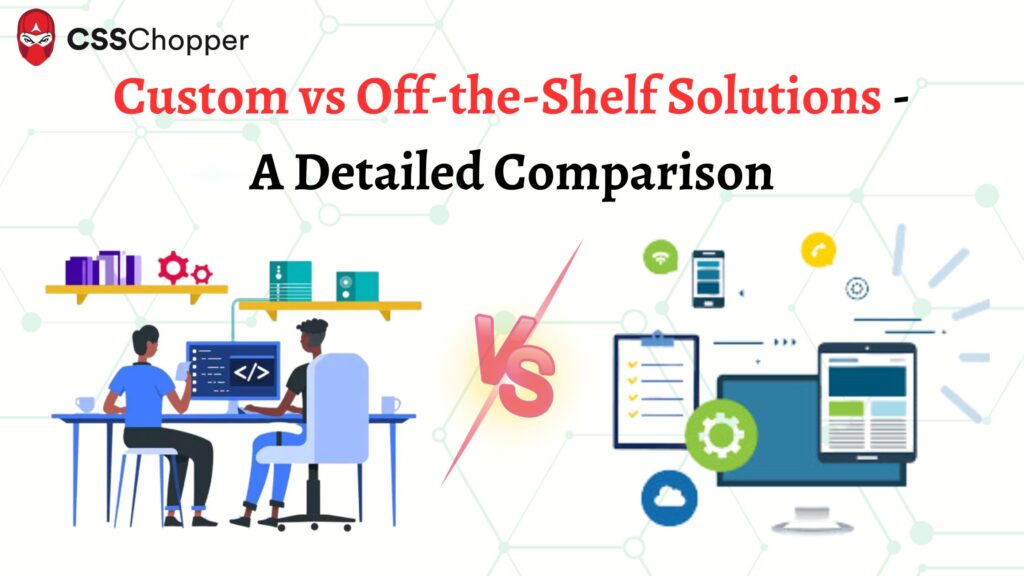 Custom vs OfftheShelf Solutions A Detailed Comparison